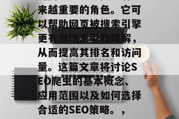 SEO爬虫技术在当今的网络世界中扮演着越来越重要的角色。它可以帮助网页被搜索引擎更有效地索引和理解,从而提高其排名和访问量。这篇文章将讨论SEO爬虫的基本概念、应用范围以及如何选择合适的SEO策略。,提升网站流量,SEO爬虫技巧及最佳实践 SEO爬虫技术在当今的网络世界中扮演着越来越重要的角色。它可以帮助网页被搜索引擎更有效地索引和理解,从而提高其排名和访问量。这篇文章将讨论SEO爬虫的基本概念、应用范围以及如何选择合适的SEO策略。,提升网站流量,SEO爬虫技巧及最佳实践