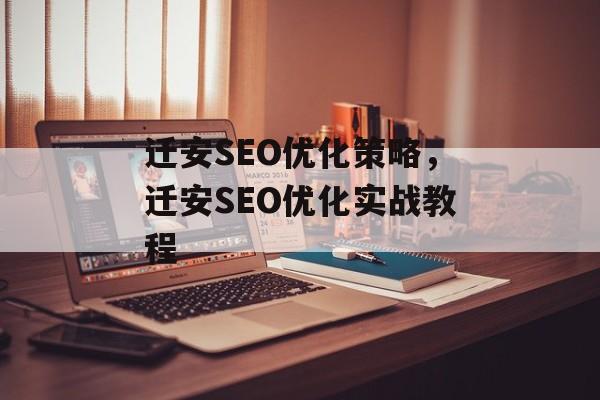 迁安SEO优化策略,迁安SEO优化实战教程 迁安SEO优化策略,迁安SEO优化实战教程