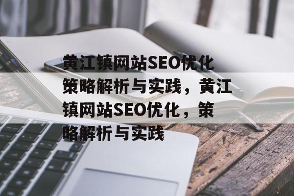 黄江镇网站SEO优化策略解析与实践,黄江镇网站SEO优化,策略解析与实践 黄江镇网站SEO优化策略解析与实践,黄江镇网站SEO优化,策略解析与实践