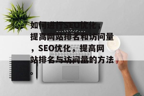 如何进行SEO优化,提高网站排名和访问量,SEO优化,提高网站排名与访问量的方法。 如何进行SEO优化,提高网站排名和访问量,SEO优化,提高网站排名与访问量的方法。