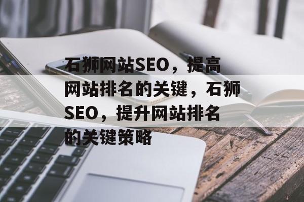 石狮网站SEO,提高网站排名的关键,石狮SEO,提升网站排名的关键策略 石狮网站SEO,提高网站排名的关键,石狮SEO,提升网站排名的关键策略