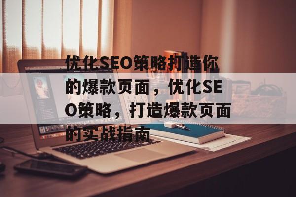 优化SEO策略打造你的爆款页面,优化SEO策略,打造爆款页面的实战指南 优化SEO策略打造你的爆款页面,优化SEO策略,打造爆款页面的实战指南