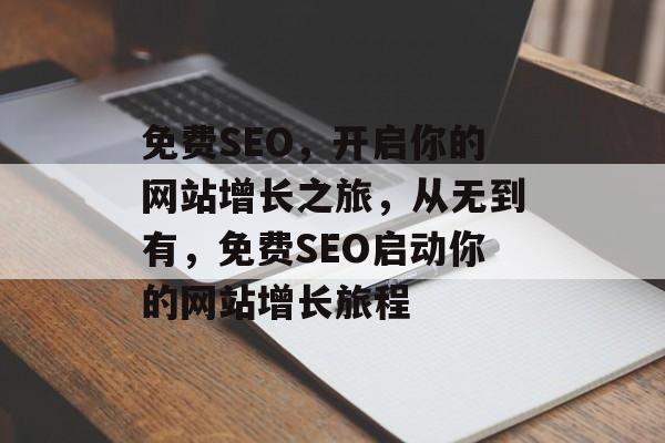 免费SEO,开启你的网站增长之旅,从无到有,免费SEO启动你的网站增长旅程 免费SEO,开启你的网站增长之旅,从无到有,免费SEO启动你的网站增长旅程