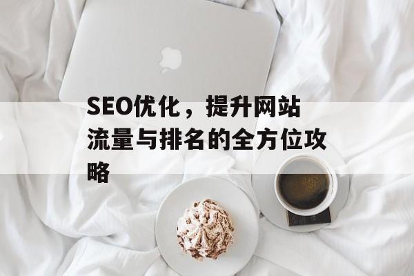 SEO优化,提升网站流量与排名的全方位攻略 SEO优化,提升网站流量与排名的全方位攻略