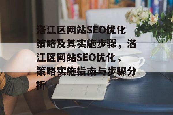洛江区网站SEO优化策略及其实施步骤,洛江区网站SEO优化,策略实施指南与步骤分析 洛江区网站SEO优化策略及其实施步骤,洛江区网站SEO优化,策略实施指南与步骤分析