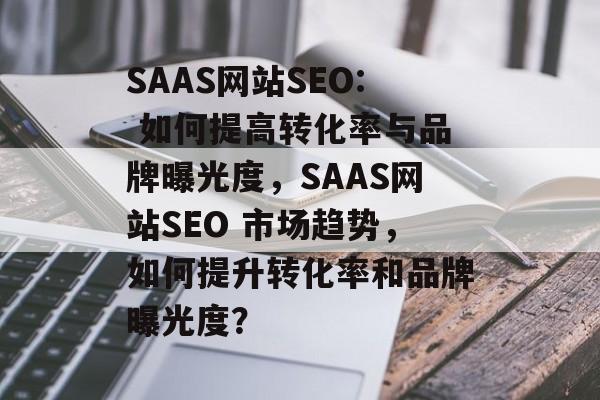 SAAS网站SEO: 如何提高转化率与品牌曝光度,SAAS网站SEO 市场趋势,如何提升转化率和品牌曝光度? SAAS网站SEO: 如何提高转化率与品牌曝光度,SAAS网站SEO 市场趋势,如何提升转化率和品牌曝光度?