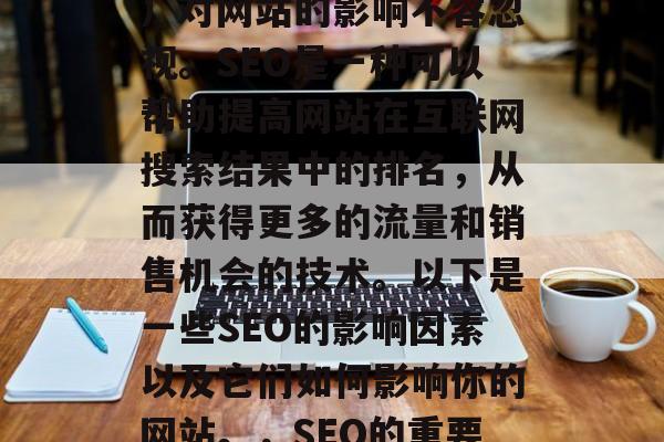 SEO(搜索引擎优化)对网站的影响不容忽视。SEO是一种可以帮助提高网站在互联网搜索结果中的排名,从而获得更多的流量和销售机会的技术。以下是一些SEO的影响因素以及它们如何影响你的网站。,SEO的重要性及影响因素分析 SEO(搜索引擎优化)对网站的影响不容忽视。SEO是一种可以帮助提高网站在互联网搜索结果中的排名,从而获得更多的流量和销售机会的技术。以下是一些SEO的影响因素以及它们如何影响你的网站。,SEO的重要性及影响因素分析