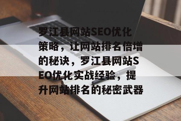 罗江县网站SEO优化策略，让网站排名倍增的秘诀，罗江县网站SEO优化实战经验，提升网站排名的秘密武器