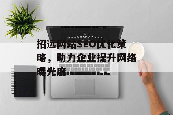 招远网站SEO优化策略,助力企业提升网络曝光度 招远网站SEO优化策略,助力企业提升网络曝光度