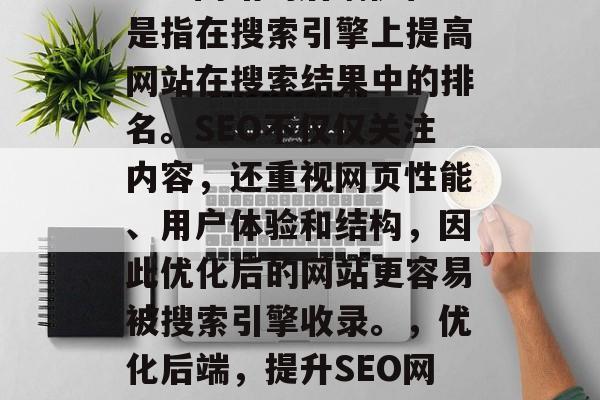 SEO网站的后端优化是指在搜索引擎上提高网站在搜索结果中的排名。SEO不仅仅关注内容,还重视网页性能、用户体验和结构,因此优化后的网站更容易被搜索引擎收录。,优化后端,提升SEO网站排名的关键 SEO网站的后端优化是指在搜索引擎上提高网站在搜索结果中的排名。SEO不仅仅关注内容,还重视网页性能、用户体验和结构,因此优化后的网站更容易被搜索引擎收录。,优化后端,提升SEO网站排名的关键