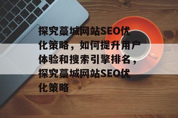探究藁城网站SEO优化策略,如何提升用户体验和搜索引擎排名,探究藁城网站SEO优化策略 探究藁城网站SEO优化策略,如何提升用户体验和搜索引擎排名,探究藁城网站SEO优化策略