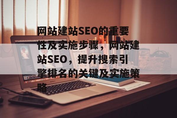 网站建站SEO的重要性及实施步骤,网站建站SEO,提升搜索引擎排名的关键及实施策略 网站建站SEO的重要性及实施步骤,网站建站SEO,提升搜索引擎排名的关键及实施策略