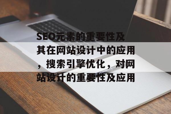 SEO元素的重要性及其在网站设计中的应用,搜索引擎优化,对网站设计的重要性及应用 SEO元素的重要性及其在网站设计中的应用,搜索引擎优化,对网站设计的重要性及应用