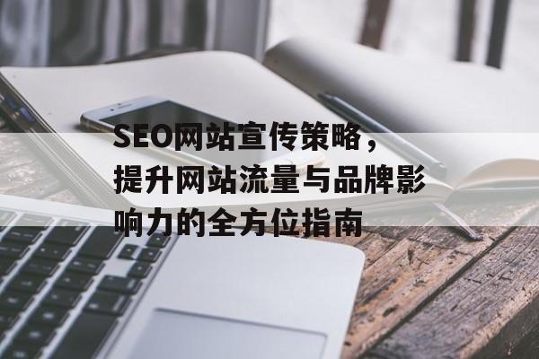 SEO网站宣传策略,提升网站流量与品牌影响力的全方位指南 SEO网站宣传策略,提升网站流量与品牌影响力的全方位指南
