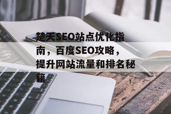 楚天SEO站点优化指南,百度SEO攻略,提升网站流量和排名秘籍 楚天SEO站点优化指南,百度SEO攻略,提升网站流量和排名秘籍