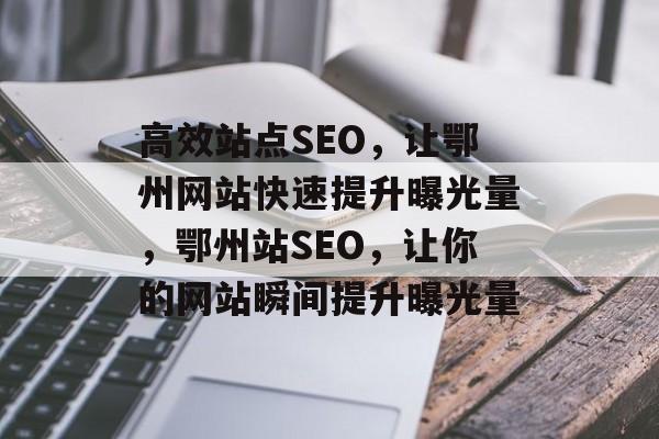 高效站点SEO，让鄂州网站快速提升曝光量，鄂州站SEO，让你的网站瞬间提升曝光量
