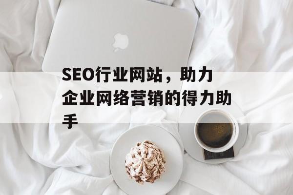 SEO行业网站,助力企业网络营销的得力助手 SEO行业网站,助力企业网络营销的得力助手