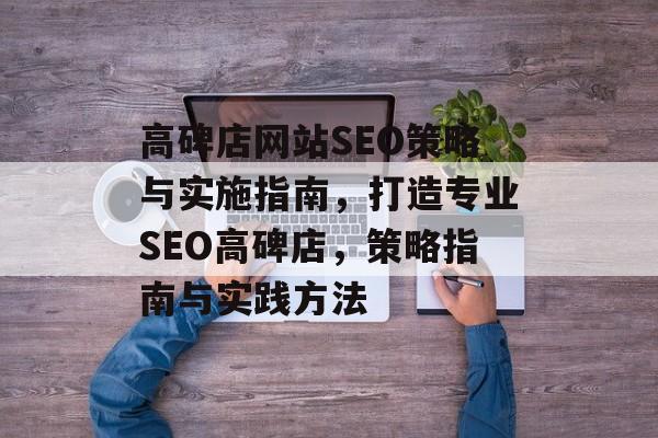 高碑店网站SEO策略与实施指南,打造专业SEO高碑店,策略指南与实践方法 高碑店网站SEO策略与实施指南,打造专业SEO高碑店,策略指南与实践方法
