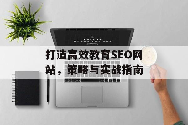 打造高效教育SEO网站,策略与实战指南 打造高效教育SEO网站,策略与实战指南