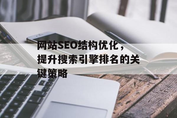 网站SEO结构优化,提升搜索引擎排名的关键策略 网站SEO结构优化,提升搜索引擎排名的关键策略