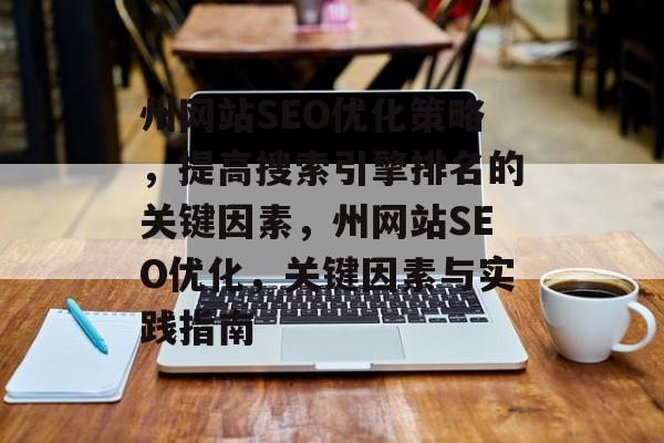 州网站SEO优化策略,提高搜索引擎排名的关键因素,州网站SEO优化,关键因素与实践指南 州网站SEO优化策略,提高搜索引擎排名的关键因素,州网站SEO优化,关键因素与实践指南