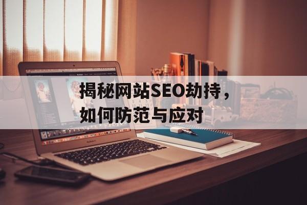 揭秘网站SEO劫持,如何防范与应对 揭秘网站SEO劫持,如何防范与应对