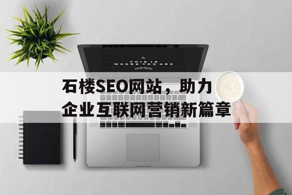 石楼SEO网站,助力企业互联网营销新篇章 石楼SEO网站,助力企业互联网营销新篇章