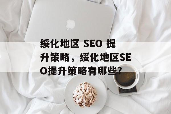 绥化地区 SEO 提升策略,绥化地区SEO提升策略有哪些? 绥化地区 SEO 提升策略,绥化地区SEO提升策略有哪些?