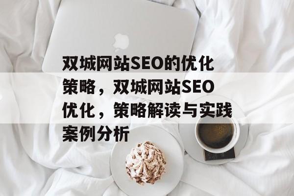 双城网站SEO的优化策略,双城网站SEO优化,策略解读与实践案例分析 双城网站SEO的优化策略,双城网站SEO优化,策略解读与实践案例分析