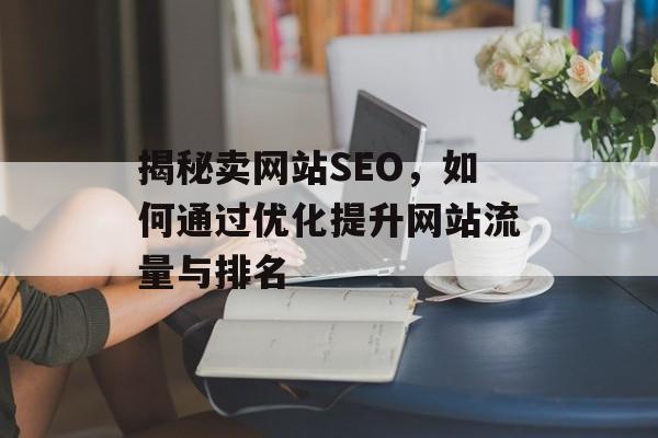 揭秘卖网站SEO，如何通过优化提升网站流量与排名