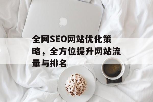 全网SEO网站优化策略，全方位提升网站流量与排名