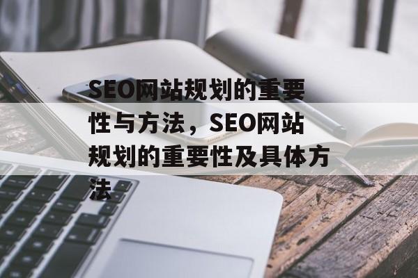 SEO网站规划的重要性与方法,SEO网站规划的重要性及具体方法 SEO网站规划的重要性与方法,SEO网站规划的重要性及具体方法
