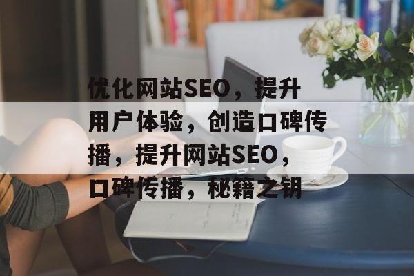 优化网站SEO,提升用户体验,创造口碑传播,提升网站SEO,口碑传播,秘籍之钥 优化网站SEO,提升用户体验,创造口碑传播,提升网站SEO,口碑传播,秘籍之钥