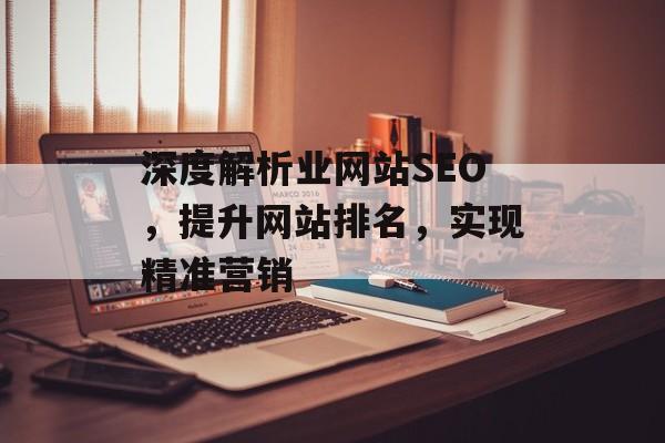 深度解析业网站SEO,提升网站排名,实现精准营销 深度解析业网站SEO,提升网站排名,实现精准营销