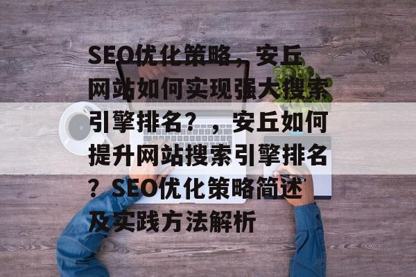SEO优化策略,安丘网站如何实现强大搜索引擎排名?,安丘如何提升网站搜索引擎排名?SEO优化策略简述及实践方法解析 SEO优化策略,安丘网站如何实现强大搜索引擎排名?,安丘如何提升网站搜索引擎排名?SEO优化策略简述及实践方法解析