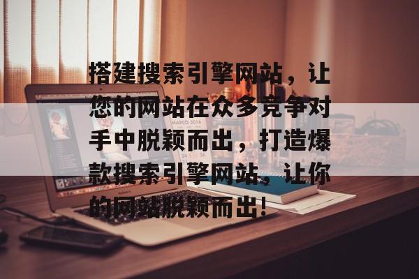 搭建搜索引擎网站,让您的网站在众多竞争对手中脱颖而出,打造爆款搜索引擎网站,让你的网站脱颖而出! 搭建搜索引擎网站,让您的网站在众多竞争对手中脱颖而出,打造爆款搜索引擎网站,让你的网站脱颖而出!