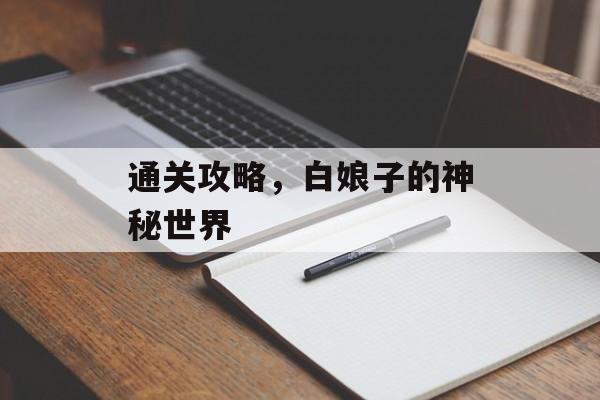 通关攻略,白娘子的神秘世界 通关攻略,白娘子的神秘世界
