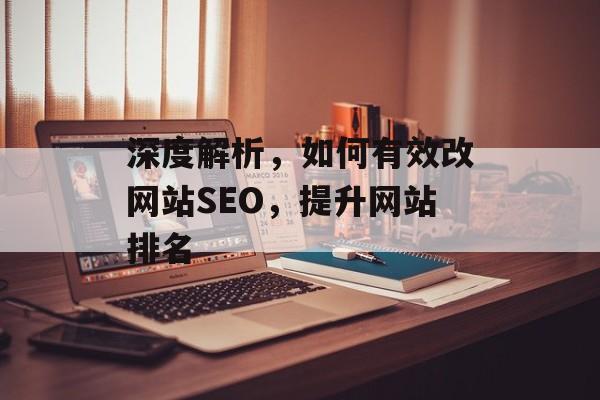 深度解析,如何有效改网站SEO,提升网站排名 深度解析,如何有效改网站SEO,提升网站排名