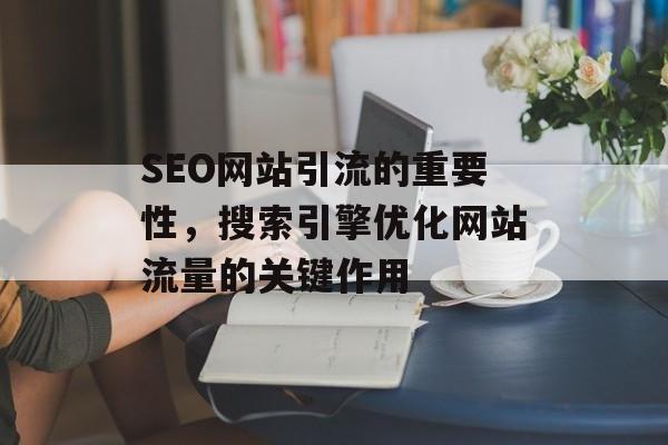 SEO网站引流的重要性，搜索引擎优化网站流量的关键作用