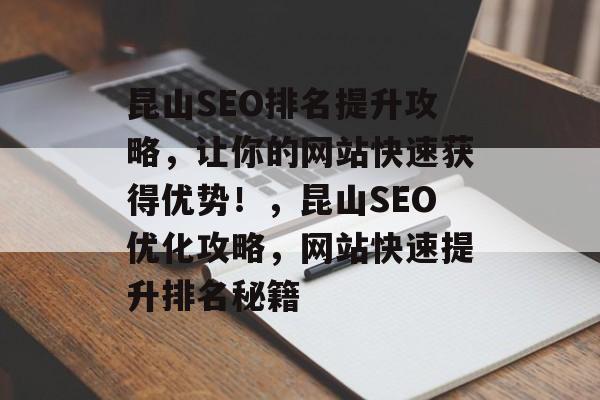 昆山SEO排名提升攻略,让你的网站快速获得优势!,昆山SEO优化攻略,网站快速提升排名秘籍 昆山SEO排名提升攻略,让你的网站快速获得优势!,昆山SEO优化攻略,网站快速提升排名秘籍