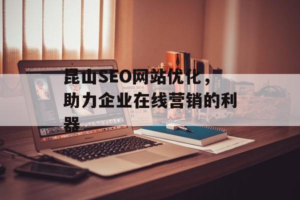 昆山SEO网站优化,助力企业在线营销的利器 昆山SEO网站优化,助力企业在线营销的利器