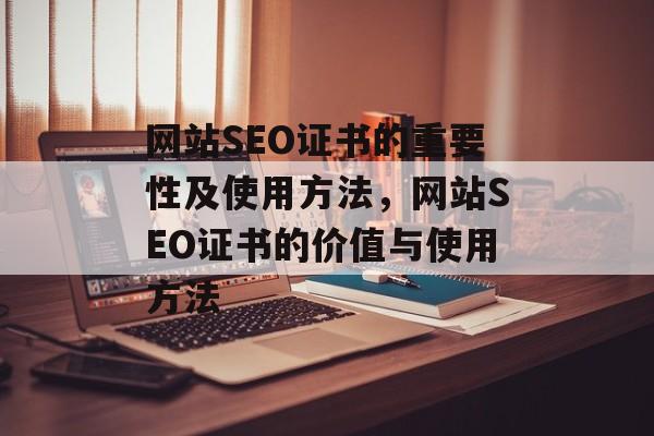 网站SEO证书的重要性及使用方法，网站SEO证书的价值与使用方法