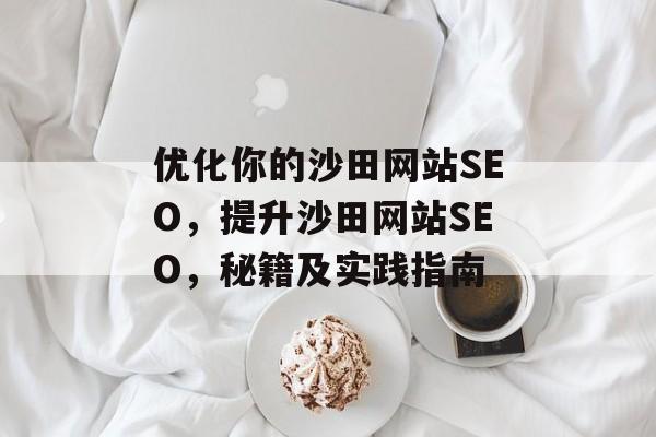 优化你的沙田网站SEO,提升沙田网站SEO,秘籍及实践指南 优化你的沙田网站SEO,提升沙田网站SEO,秘籍及实践指南