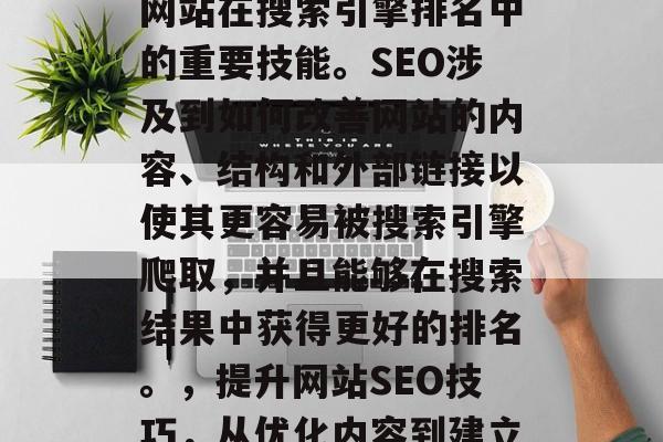 SEO是一个关于提高网站在搜索引擎排名中的重要技能。SEO涉及到如何改善网站的内容、结构和外部链接以使其更容易被搜索引擎爬取,并且能够在搜索结果中获得更好的排名。,提升网站SEO技巧,从优化内容到建立外部链接 SEO是一个关于提高网站在搜索引擎排名中的重要技能。SEO涉及到如何改善网站的内容、结构和外部链接以使其更容易被搜索引擎爬取,并且能够在搜索结果中获得更好的排名。,提升网站SEO技巧,从优化内容到建立外部链接