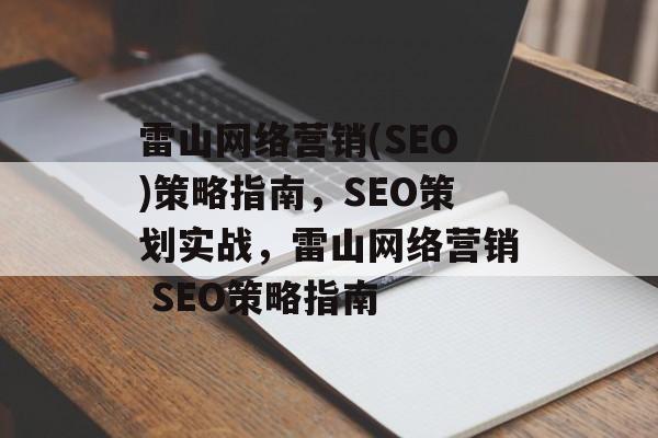 雷山网络营销(SEO)策略指南,SEO策划实战,雷山网络营销 SEO策略指南 雷山网络营销(SEO)策略指南,SEO策划实战,雷山网络营销 SEO策略指南