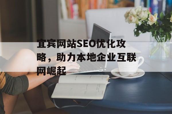 宜宾网站SEO优化攻略,助力本地企业互联网崛起 宜宾网站SEO优化攻略,助力本地企业互联网崛起