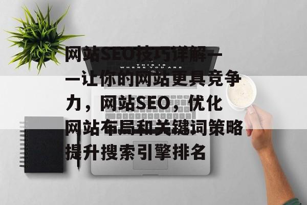 网站SEO技巧详解——让你的网站更具竞争力,网站SEO,优化网站布局和关键词策略提升搜索引擎排名 网站SEO技巧详解——让你的网站更具竞争力,网站SEO,优化网站布局和关键词策略提升搜索引擎排名