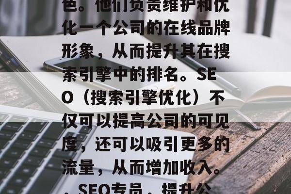 SEO网站专员在当今社会中扮演着关键的角色。他们负责维护和优化一个公司的在线品牌形象，从而提升其在搜索引擎中的排名。SEO（搜索引擎优化）不仅可以提高公司的可见度，还可以吸引更多的流量，从而增加收入。，SEO专员，提升公司在线形象的关键角色及提升收入的策略