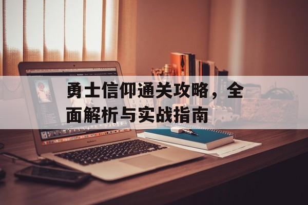 勇士信仰通关攻略,全面解析与实战指南 勇士信仰通关攻略,全面解析与实战指南