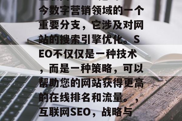 互联网 SEO 是当今数字营销领域的一个重要分支,它涉及对网站的搜索引擎优化。SEO不仅仅是一种技术,而是一种策略,可以帮助您的网站获得更高的在线排名和流量。,互联网SEO,战略与实践 互联网 SEO 是当今数字营销领域的一个重要分支,它涉及对网站的搜索引擎优化。SEO不仅仅是一种技术,而是一种策略,可以帮助您的网站获得更高的在线排名和流量。,互联网SEO,战略与实践